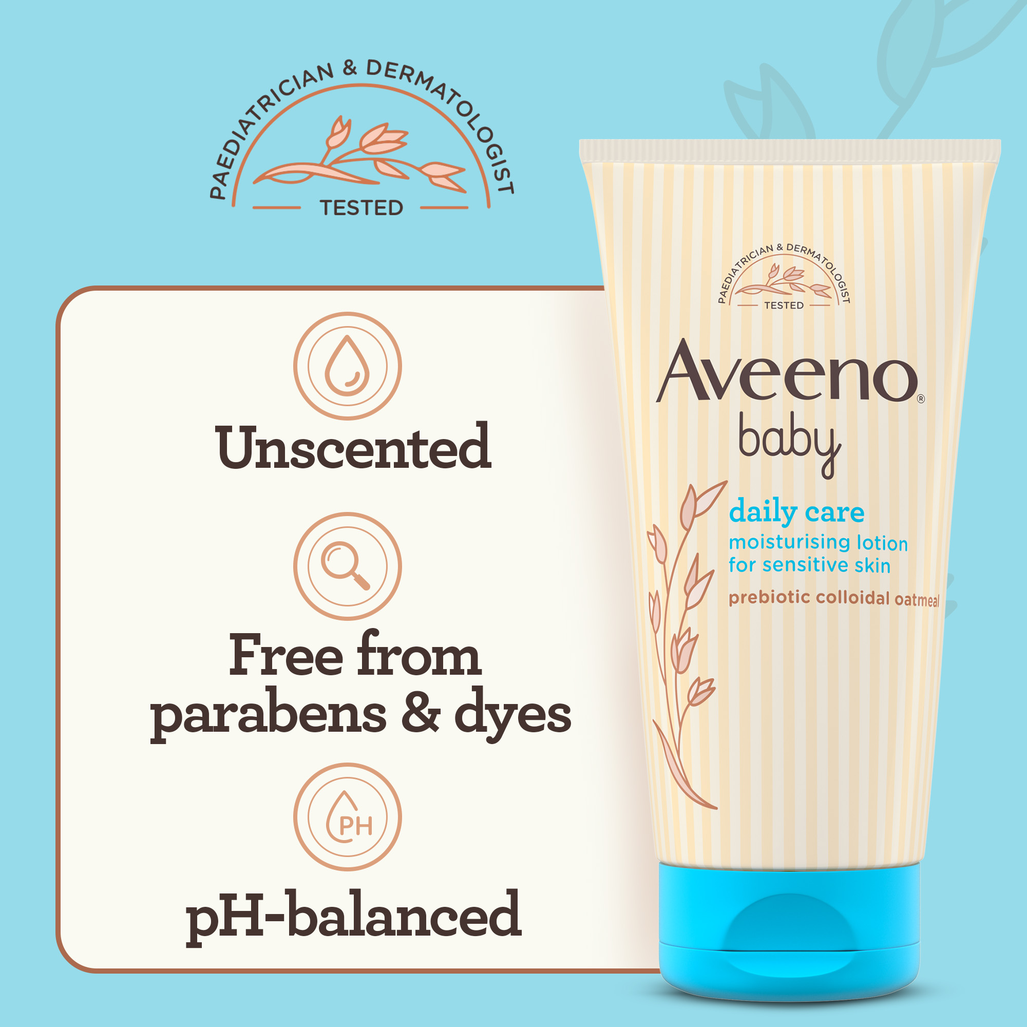 AVEENO® BABY DAILY CARE MOISTURISING LOTION IS UNSCENTED, FREE FROM PARABENS & DYES, AND PH-BALANCED
